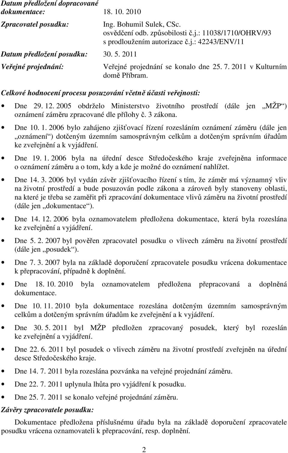 2005 obdrželo Ministerstvo životního prostředí (dále jen MŽP ) oznámení záměru zpracované dle přílohy č. 3 zákona. Dne 10