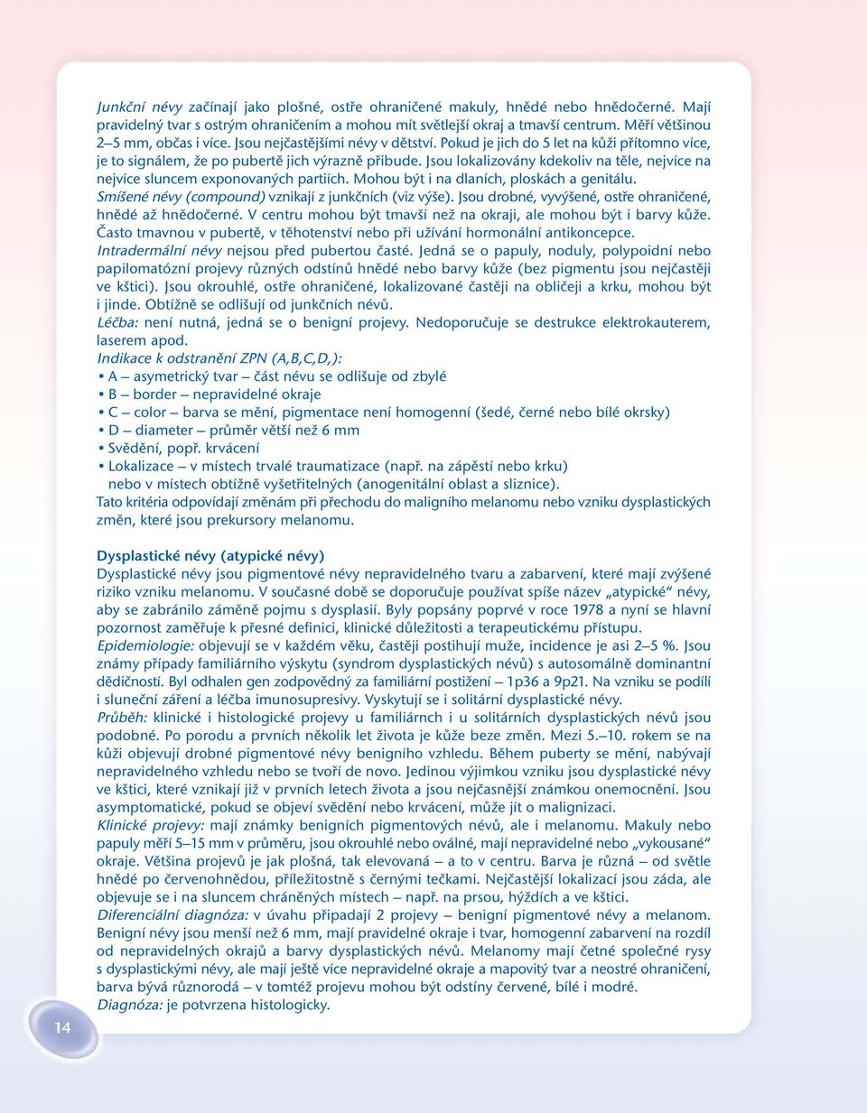 Jsou lokalizovány kdekoliv na těle, nejvíce na nejvíce sluncem exponovaných partiích. Mohou být i na dlaních, ploskách a genitálu. Smíšené névy (compound) vznikají z junkčních (viz výše).