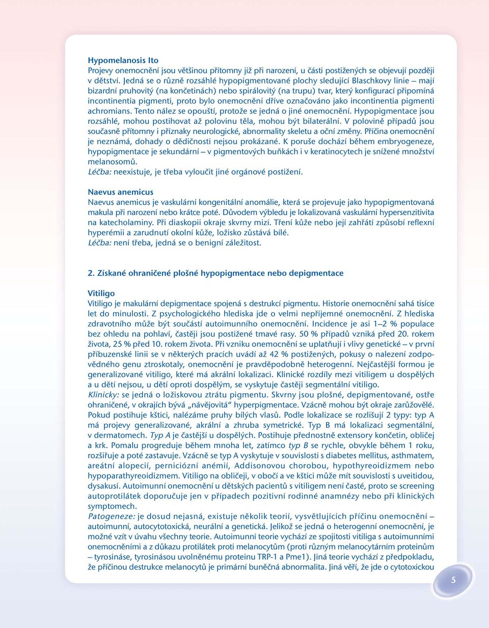 pigmenti, proto bylo onemocnění dříve označováno jako incontinentia pigmenti achromians. Tento nález se opouští, protože se jedná o jiné onemocnění.