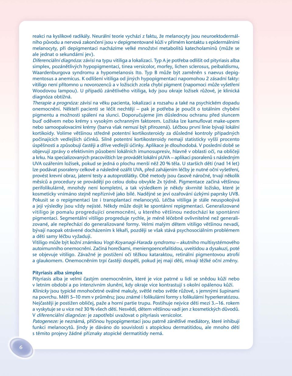 velké množství metabolitů katecholaminů (může se ale jednat o sekundární jev). Diferenciální diagnóza: závisí na typu vitiliga a lokalizaci.