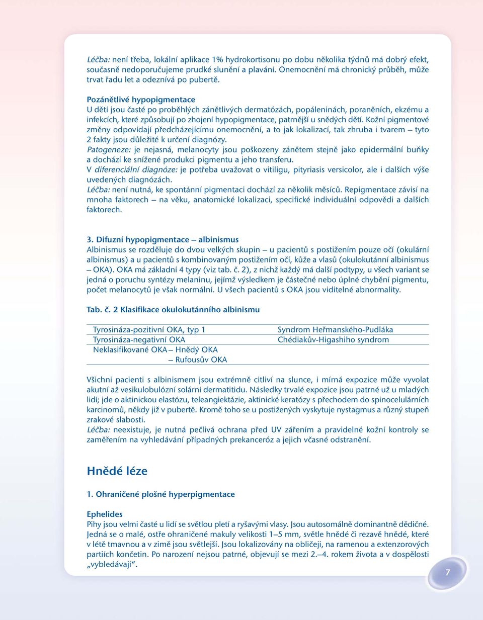 Pozánětlivé hypopigmentace U dětí jsou časté po proběhlých zánětlivých dermatózách, popáleninách, poraněních, ekzému a infekcích, které způsobují po zhojení hypopigmentace, patrnější u snědých dětí.