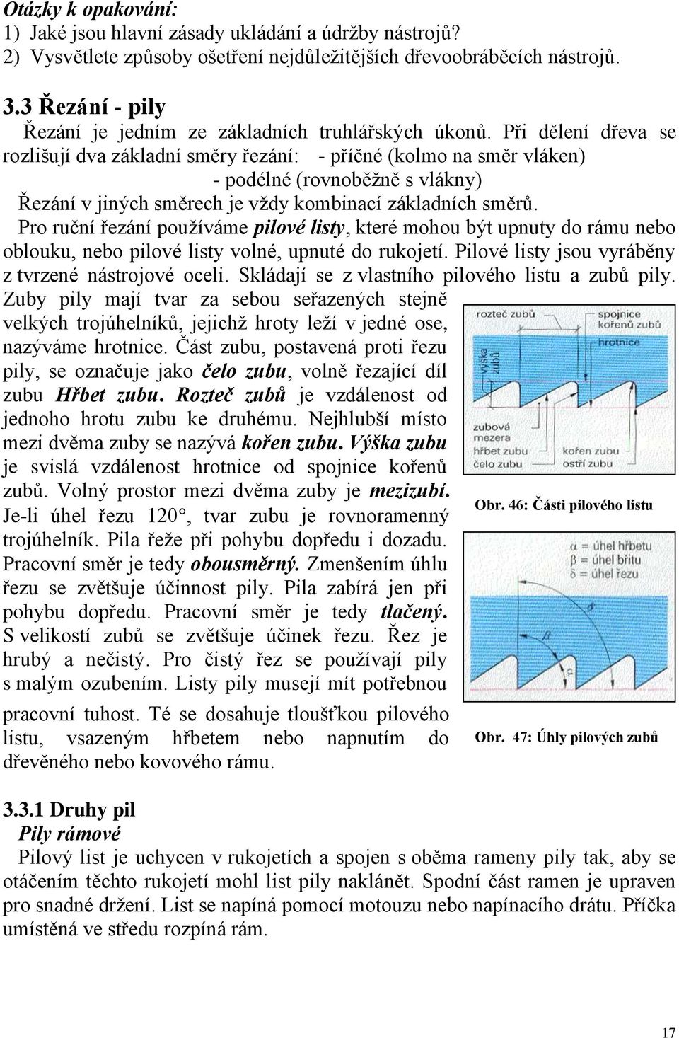 Při dělení dřeva se rozlišují dva základní směry řezání: - příčné (kolmo na směr vláken) - podélné (rovnoběžně s vlákny) Řezání v jiných směrech je vždy kombinací základních směrů.