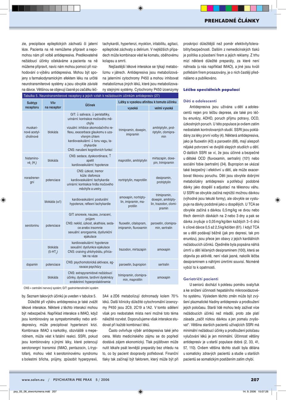 Mohou být spojeny s farmakodynamickým efektem léku na určité neurotransmiterové systémy a jsou obvykle závislé na dávce. Většinou se objevují časně po začátku léčby.