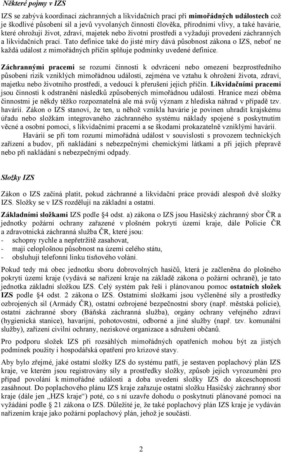 Tato definice také do jisté míry dává působnost zákona o IZS, neboť ne kaţdá událost z mimořádných příčin splňuje podmínky uvedené definice.