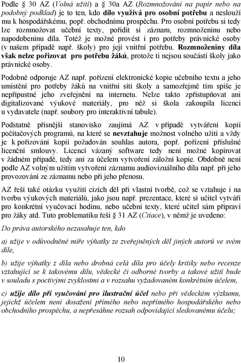 školy) pro její vnitřní potřebu. Rozmnoženiny díla však nelze pořizovat pro potřebu žáků, protože ti nejsou součástí školy jako právnické osoby. Podobně odporuje AZ např.