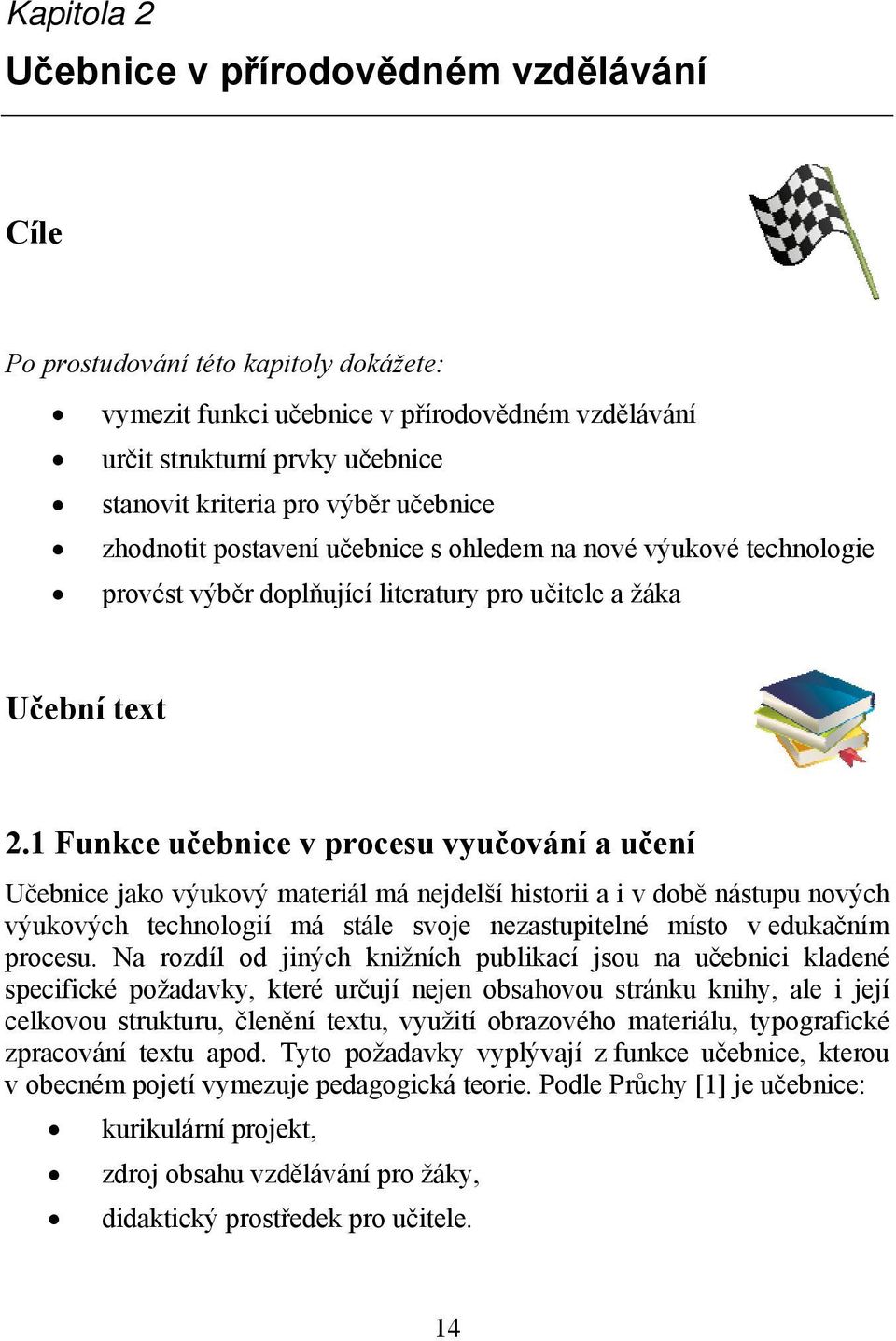 1 Funkce učebnice v procesu vyučování a učení Učebnice jako výukový materiál má nejdelší historii a i v době nástupu nových výukových technologií má stále svoje nezastupitelné místo v edukačním