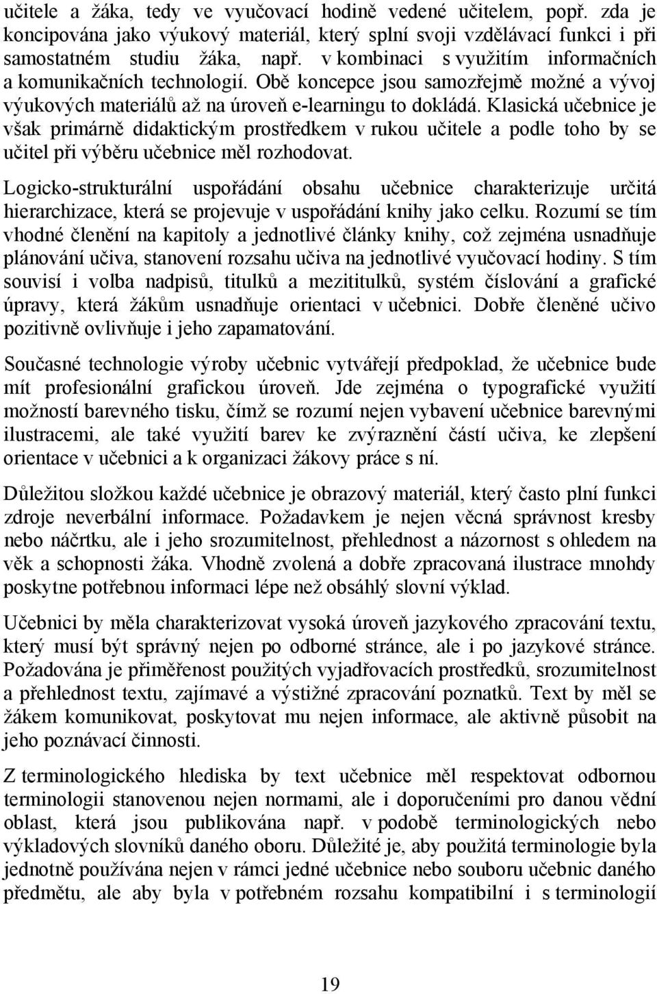 Klasická učebnice je však primárně didaktickým prostředkem v rukou učitele a podle toho by se učitel při výběru učebnice měl rozhodovat.