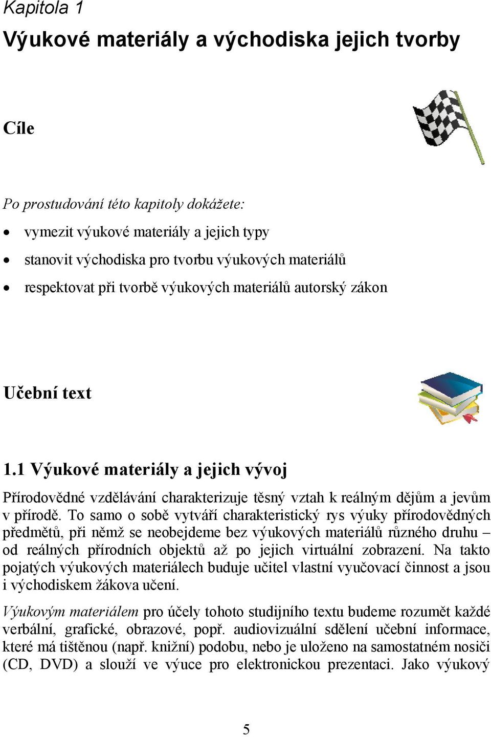 To samo o sobě vytváří charakteristický rys výuky přírodovědných předmětů, při němž se neobejdeme bez výukových materiálů různého druhu od reálných přírodních objektů až po jejich virtuální zobrazení.