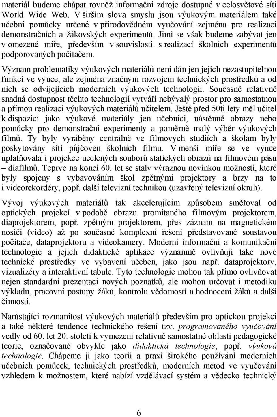 Jimi se však budeme zabývat jen v omezené míře, především v souvislosti s realizací školních experimentů podporovaných počítačem.