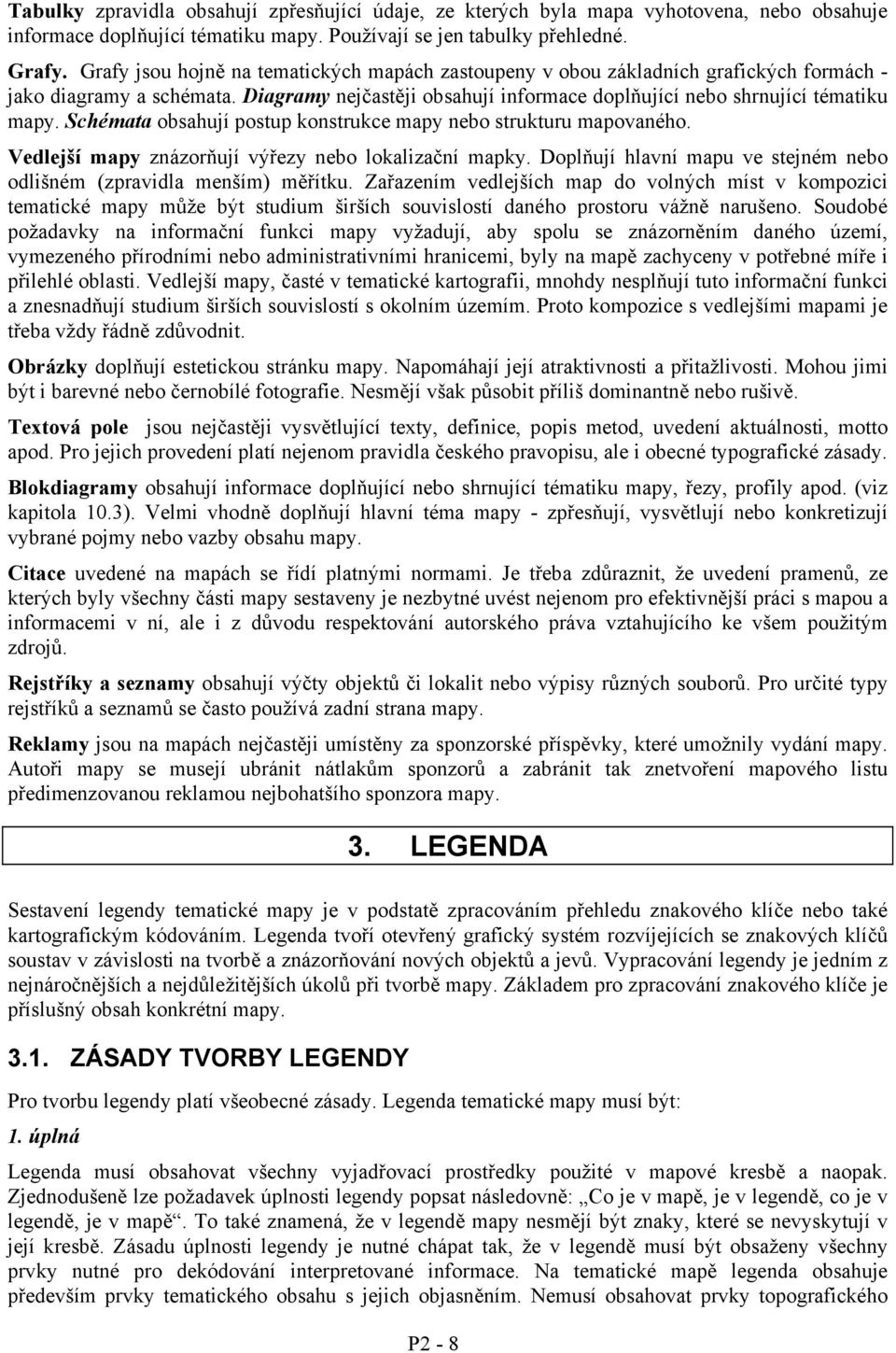 Schémata obsahují postup konstrukce mapy nebo strukturu mapovaného. Velejší mapy znázorňují výřezy nebo lokalizační mapky. Doplňují hlavní mapu ve stejném nebo olišném (zpravila menším) měřítku.