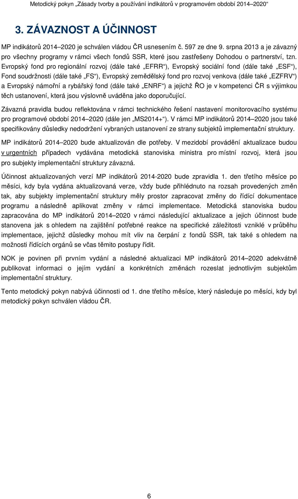 Evropský fond pro regionální rozvoj (dále také EFRR ), Evropský sociální fond (dále také ESF ), Fond soudržnosti (dále také FS ), Evropský zemědělský fond pro rozvoj venkova (dále také EZFRV ) a