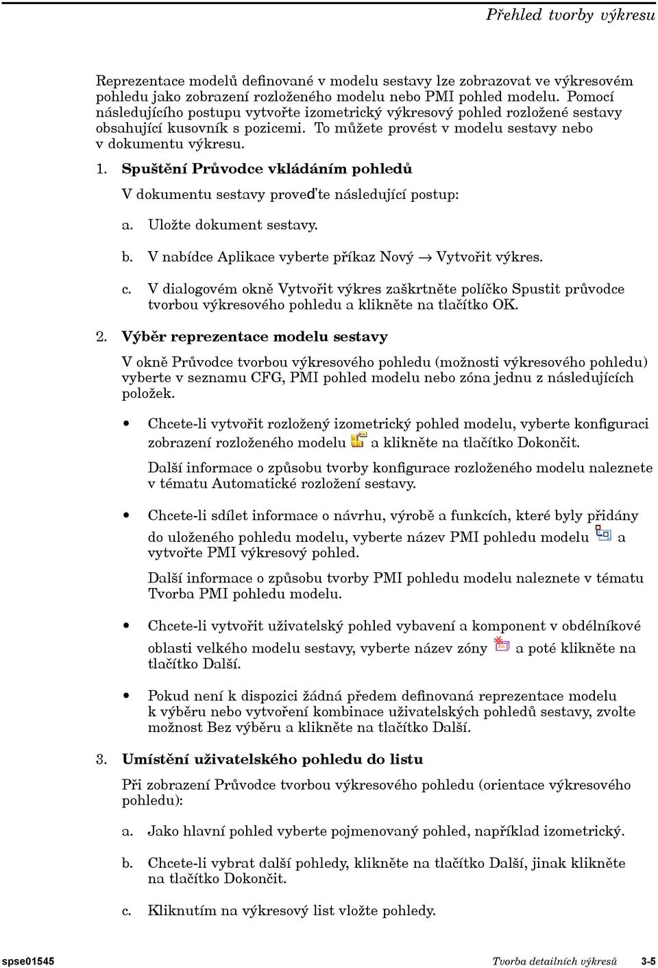 Spuštění Průvodce vkládáním pohledů V dokumentu sestavy proveďte následující postup: a. Uložte dokument sestavy. b. V nabídce Aplikace vyberte příkaz Nový fi Vytvořit výkres. c.