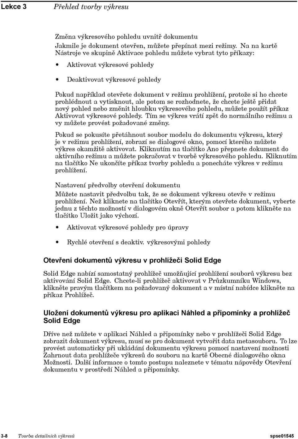 si ho chcete prohlédnout a vytisknout, ale potom se rozhodnete, že chcete ještě přidat nový pohled nebo změnit hloubku výkresového pohledu, můžete použít příkaz Aktivovat výkresové pohledy.