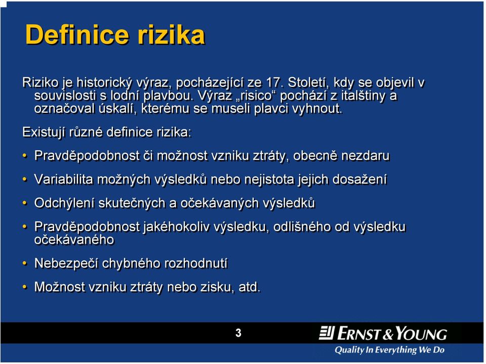 Existují různé definice rizika: Pravděpodobnost či možnost vzniku ztráty, obecně nezdaru Variabilita možných výsledků nebo nejistota