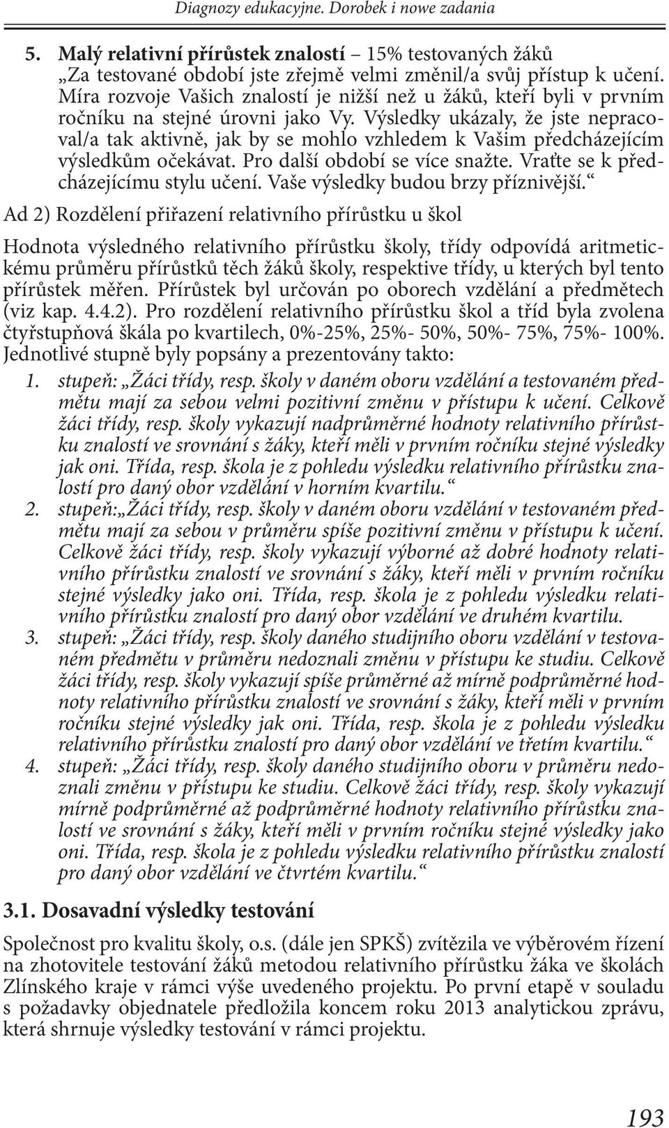 Výsledky ukázaly, že jste nepracoval/a tak aktivně, jak by se mohlo vzhledem k Vašim předcházejícím výsledkům očekávat. Pro další období se více snažte. Vraťte se k předcházejícímu stylu učení.