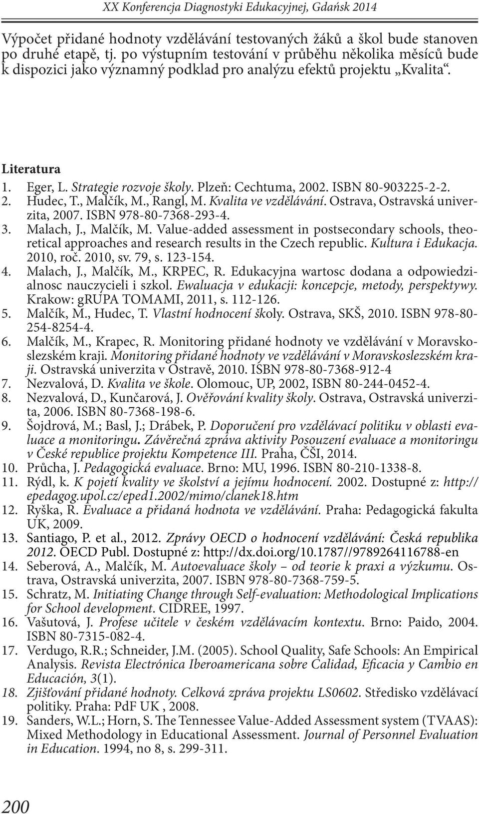 ISBN 80-903225-2-2. 2. Hudec, T., Malčík, M., Rangl, M. Kvalita ve vzdělávání. Ostrava, Ostravská univerzita, 2007. ISBN 978-80-7368-293-4. 3. Malach, J., Malčík, M. Value-added assessment in postsecondary schools, theoretical approaches and research results in the Czech republic.