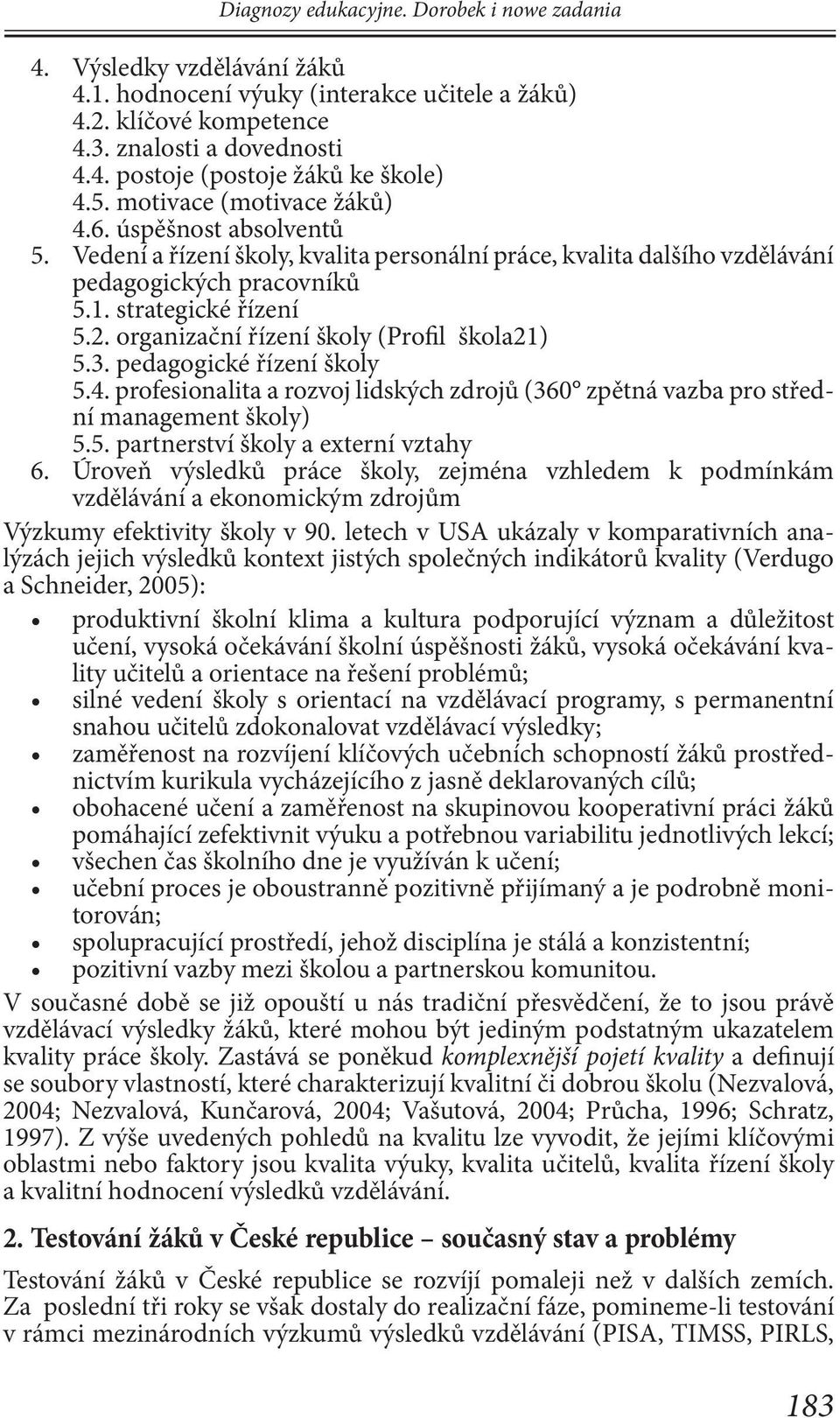 organizační řízení školy (Profil škola21) 5.3. pedagogické řízení školy 5.4. profesionalita a rozvoj lidských zdrojů (360 zpětná vazba pro střední management školy) 5.5. partnerství školy a externí vztahy 6.