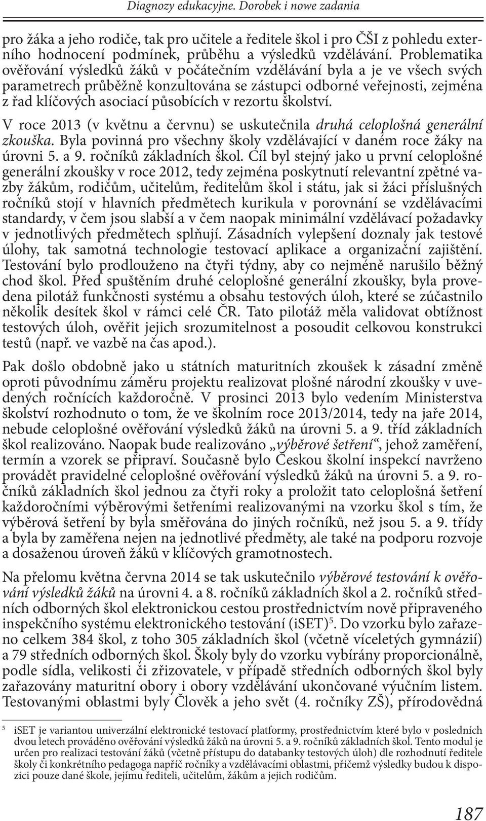 rezortu školství. V roce 2013 (v květnu a červnu) se uskutečnila druhá celoplošná generální zkouška. Byla povinná pro všechny školy vzdělávající v daném roce žáky na úrovni 5. a 9.