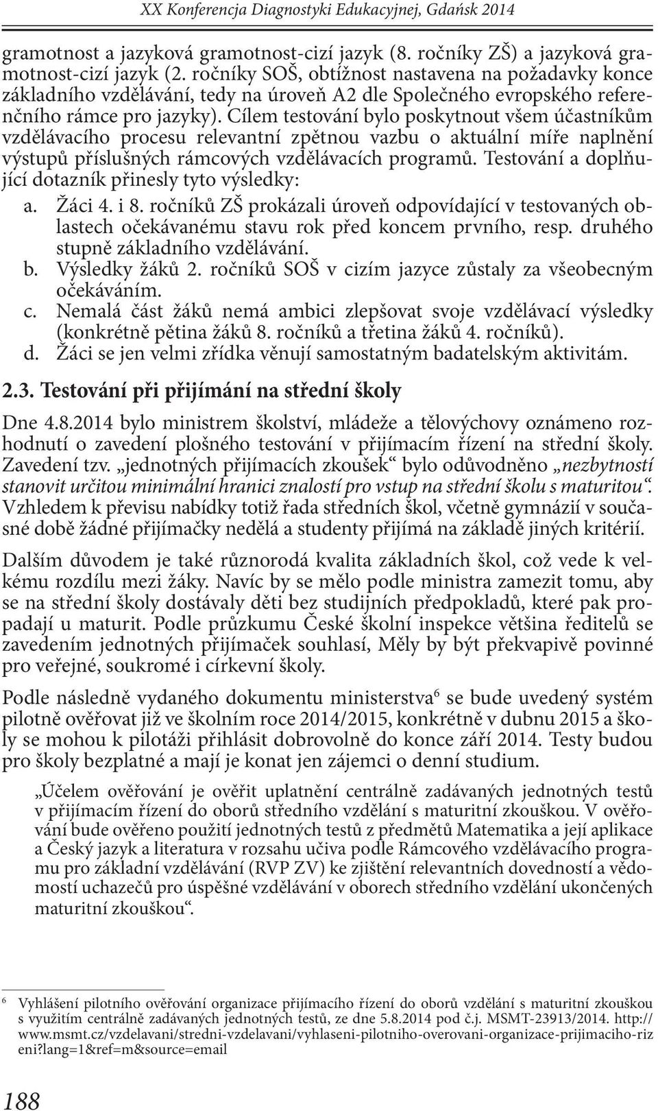 Cílem testování bylo poskytnout všem účastníkům vzdělávacího procesu relevantní zpětnou vazbu o aktuální míře naplnění výstupů příslušných rámcových vzdělávacích programů.