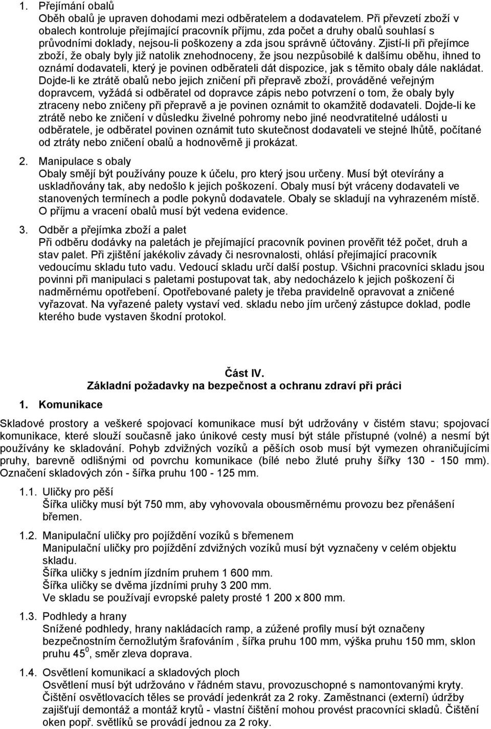 Zjistí-li při přejímce zboží, že obaly byly již natolik znehodnoceny, že jsou nezpůsobilé k dalšímu oběhu, ihned to oznámí dodavateli, který je povinen odběrateli dát dispozice, jak s těmito obaly