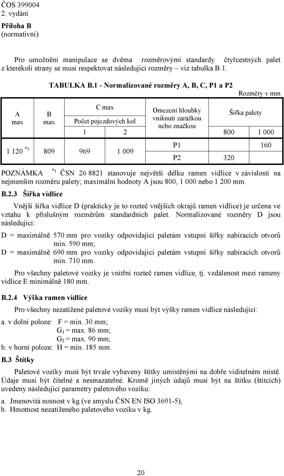 160 P2 320 POZNÁMKA ČSN 26 8821 stanovuje největší délku ramen vidlice v závislosti na nejmenším rozměru palety; maximální hodnoty A jsou 800, 1 000 nebo 1 200 mm. B.2.3 Šířka vidlice Vnější šířka vidlice D (prakticky je to rozteč vnějších okrajů ramen vidlice) je určena ve vztahu k příslušným rozměrům standardních palet.
