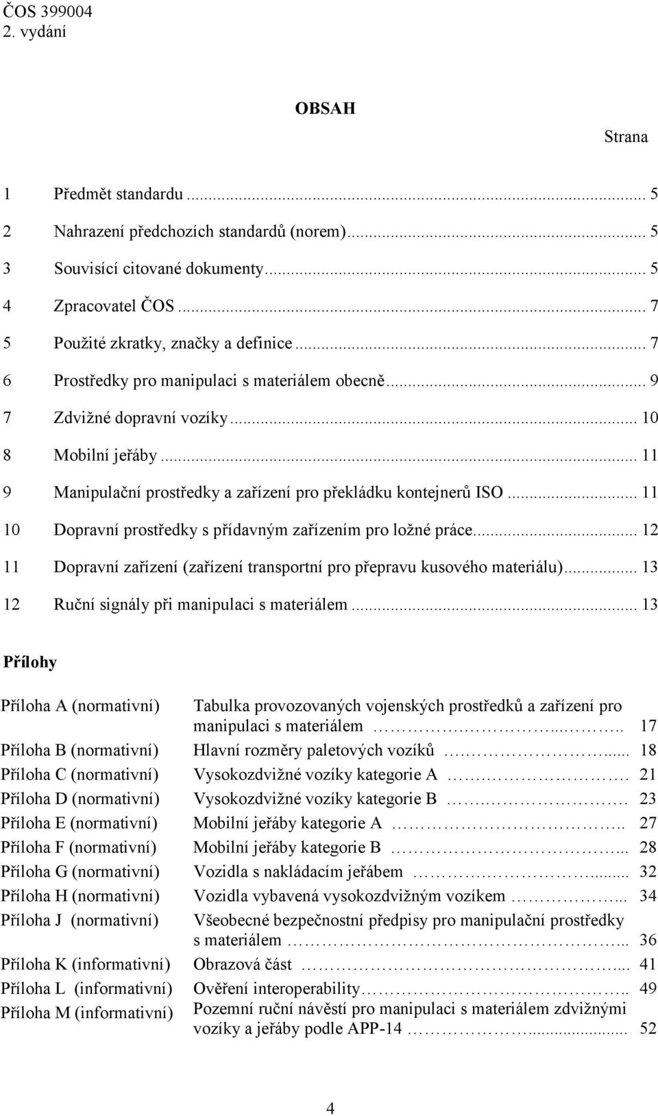 .. 11 10 Dopravní prostředky s přídavným zařízením pro ložné práce... 12 11 Dopravní zařízení (zařízení transportní pro přepravu kusového materiálu)... 13 12 Ruční signály při manipulaci s materiálem.