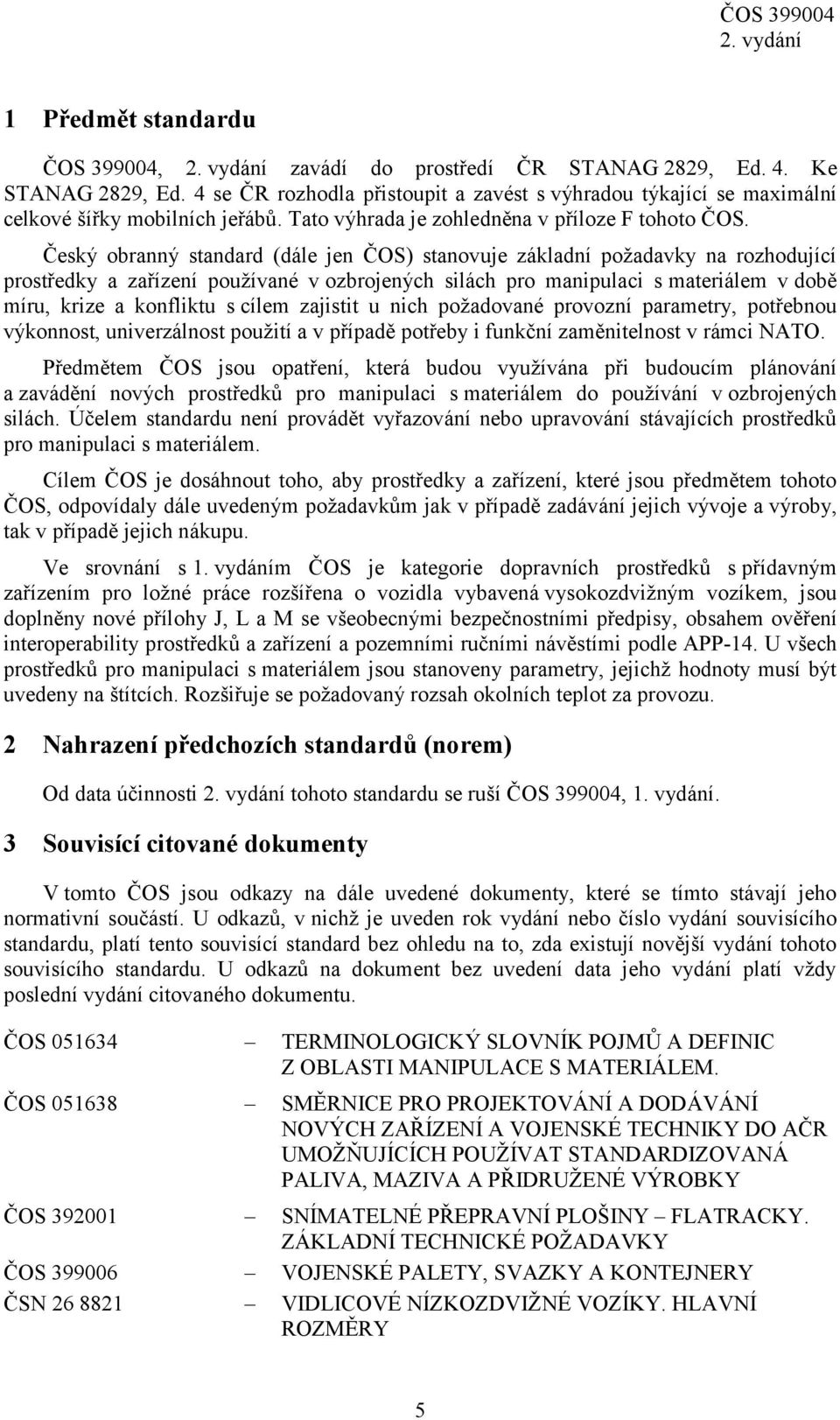 Český obranný standard (dále jen ČOS) stanovuje základní požadavky na rozhodující prostředky a zařízení používané v ozbrojených silách pro manipulaci s materiálem v době míru, krize a konfliktu s