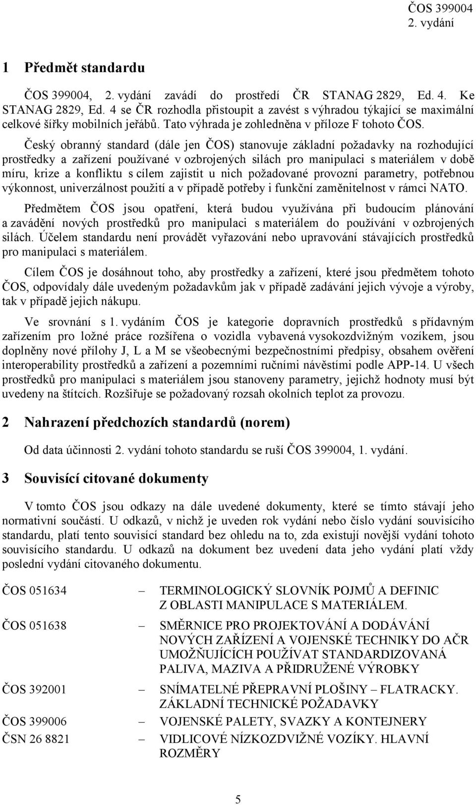 Český obranný standard (dále jen ČOS) stanovuje základní požadavky na rozhodující prostředky a zařízení používané v ozbrojených silách pro manipulaci s materiálem v době míru, krize a konfliktu s