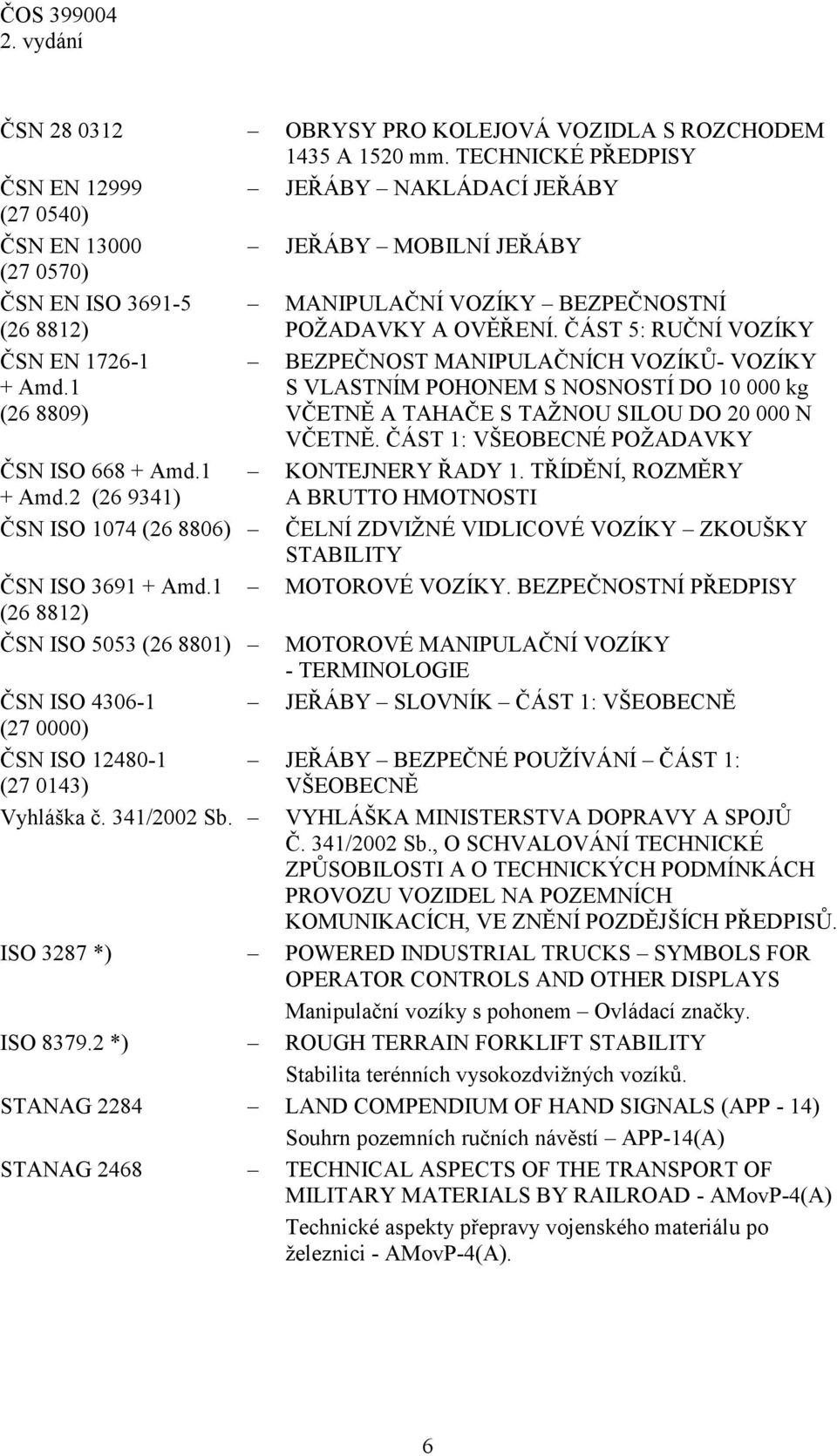 ČÁST 5: RUČNÍ VOZÍKY ČSN EN 1726-1 + Amd.1 (26 8809) ČSN ISO 668 + Amd.1 + Amd.2 (26 9341) ČSN ISO 1074 (26 8806) ČSN ISO 3691 + Amd.