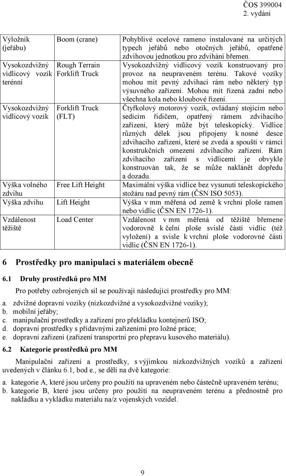 Takové vozíky mohou mít pevný zdvihací rám nebo některý typ výsuvného zařízení. Mohou mít řízená zadní nebo všechna kola nebo kloubové řízení.