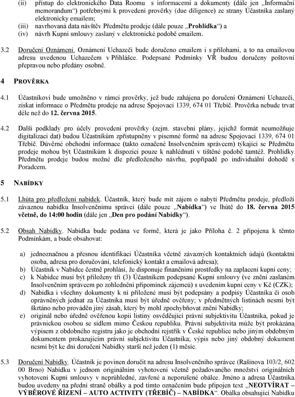 Oznámení Uchazeči bude doručeno emailem i s přílohami, a to na emailovou adresu uvedenou Uchazečem v Přihlášce. Podepsané Podmínky VŘ budou doručeny poštovní přepravou nebo předány osobně.