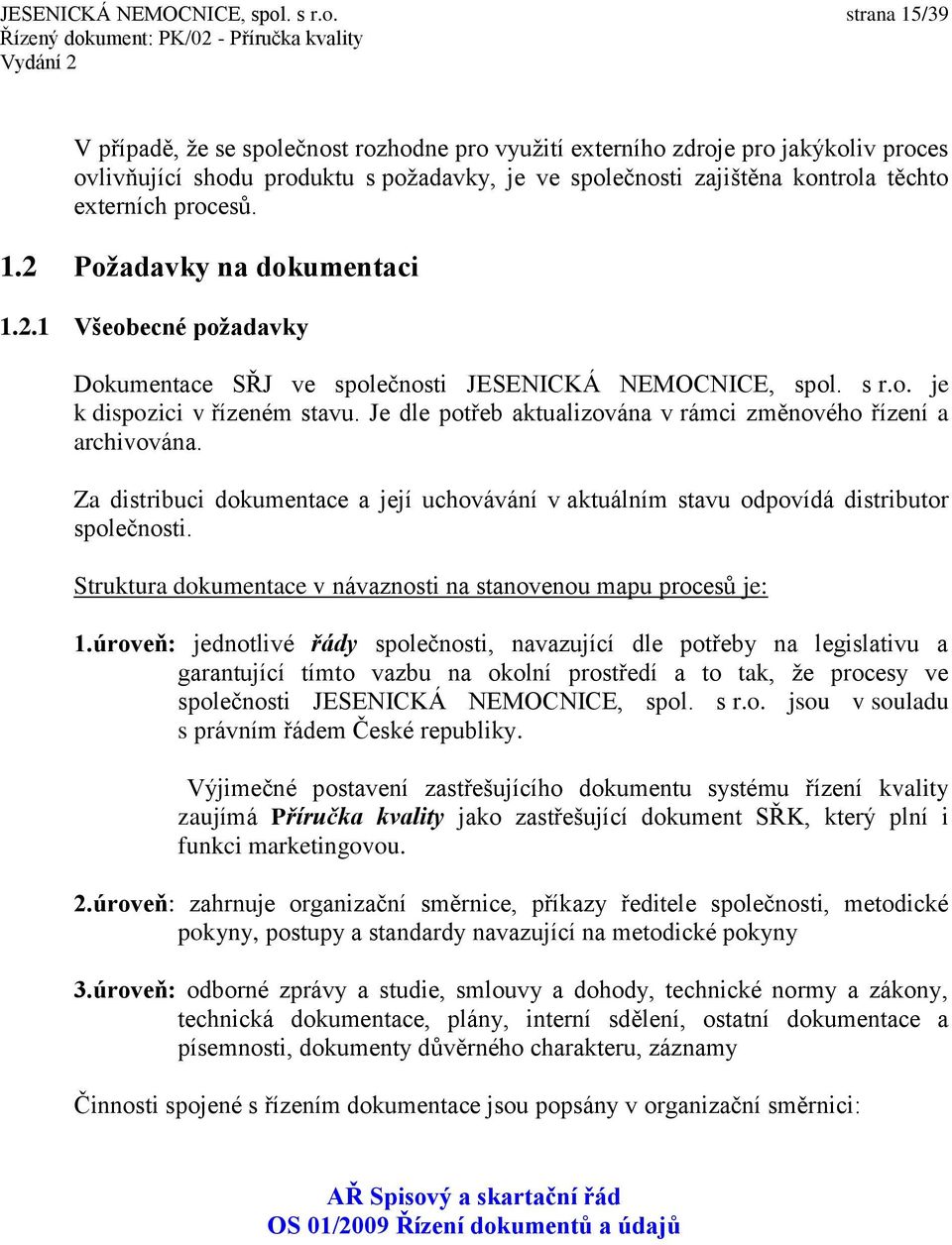 strana 15/39 V případě, že se společnost rozhodne pro využití externího zdroje pro jakýkoliv proces ovlivňující shodu produktu s požadavky, je ve společnosti zajištěna kontrola těchto externích