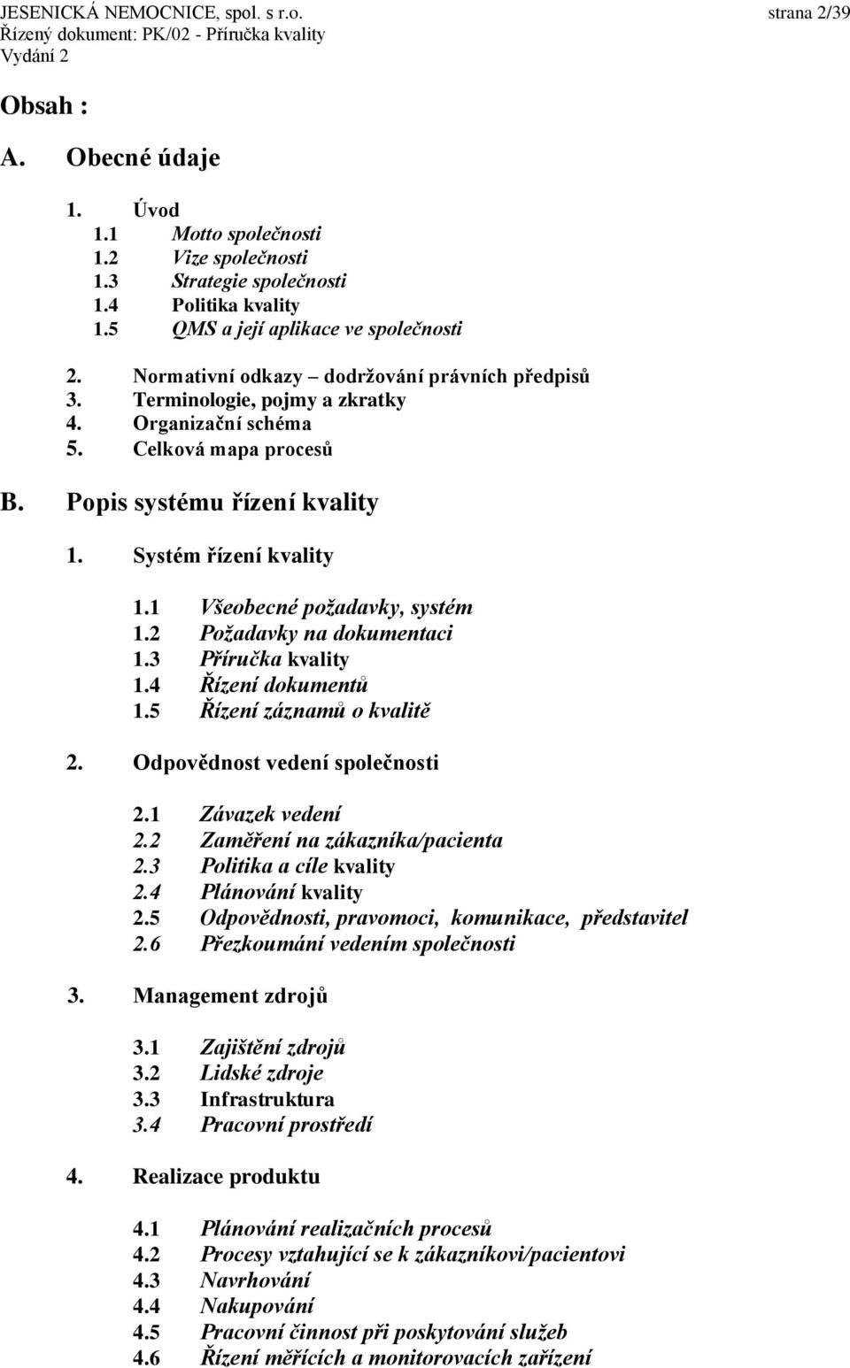 Systém řízení kvality 1.1 Všeobecné požadavky, systém 1.2 Požadavky na dokumentaci 1.3 Příručka kvality 1.4 Řízení dokumentů 1.5 Řízení záznamů o kvalitě 2. Odpovědnost vedení společnosti 2.