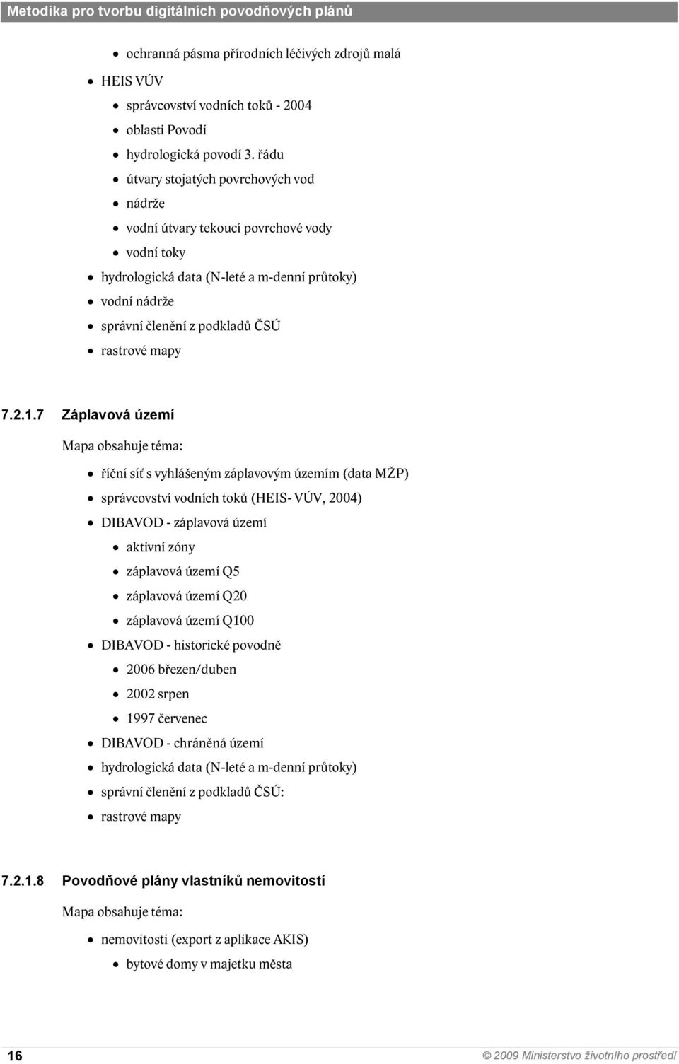 1.7 Záplavová území Mapa obsahuje téma: říční síť s vyhlášeným záplavovým územím (data MŽP) správcovství vodních toků (HEIS- VÚV, 2004) DIBAVOD - záplavová území aktivní zóny záplavová území Q5