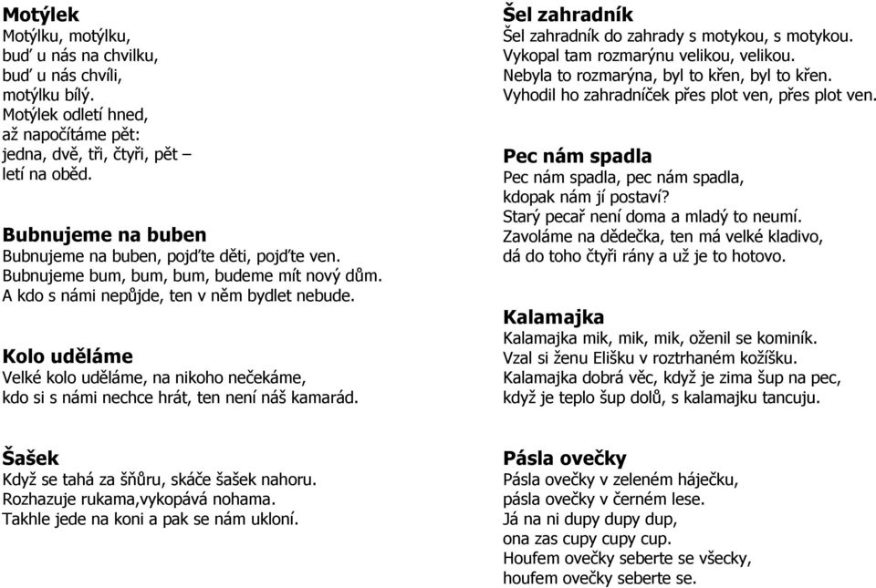 Kolo uděláme Velké kolo uděláme, na nikoho nečekáme, kdo si s námi nechce hrát, ten není náš kamarád. Šel zahradník Šel zahradník do zahrady s motykou, s motykou.