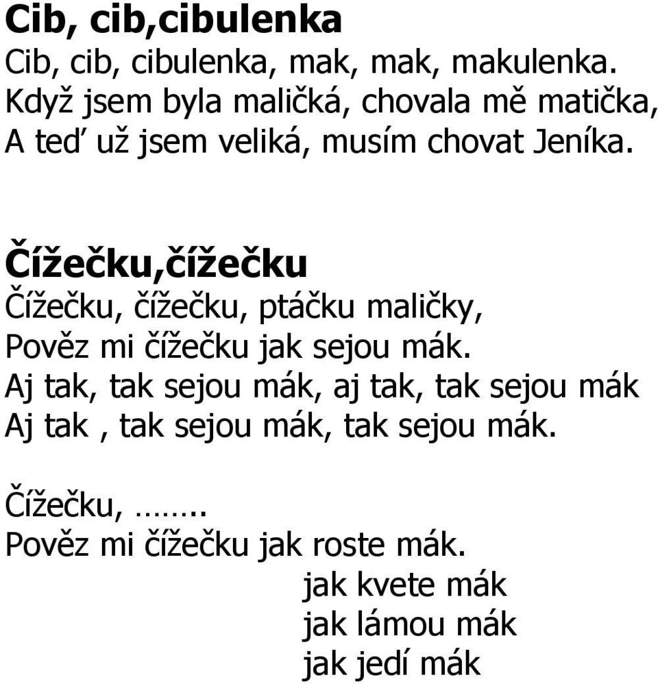 Čížečku,čížečku Čížečku, čížečku, ptáčku maličky, Pověz mi čížečku jak sejou mák.