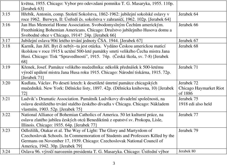 Chicago: Družstvo jubilejního Husova domu a Svobodné obce v Chicago, 1914? 24p. [Jerabek 66] 3:17 Jubilejní oslava 90ti letého trvání jednoty ČSA. 1944. [Jerabek 67] Jerabek 67 3:18 Karník, Jan Jiří.