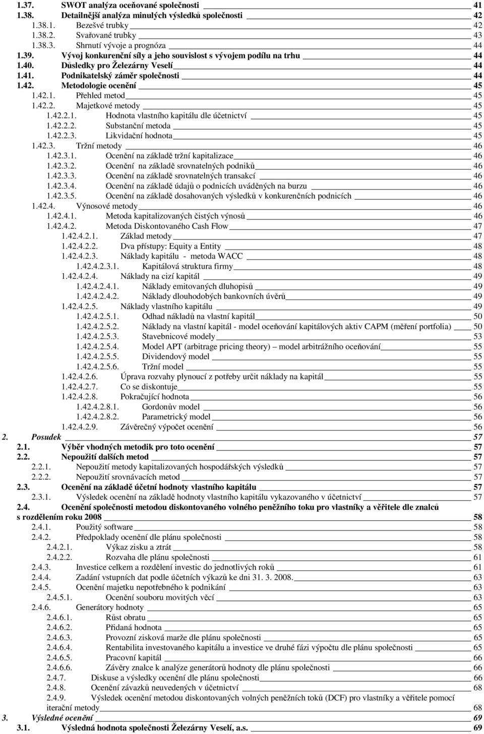 42.2. Majetkové metody 45 1.42.2.1. Hodnota vlastního kapitálu dle účetnictví 45 1.42.2.2. Substanční metoda 45 1.42.2.3. Likvidační hodnota 45 1.42.3. Tržní metody 46 1.42.3.1. Ocenění na základě tržní kapitalizace 46 1.