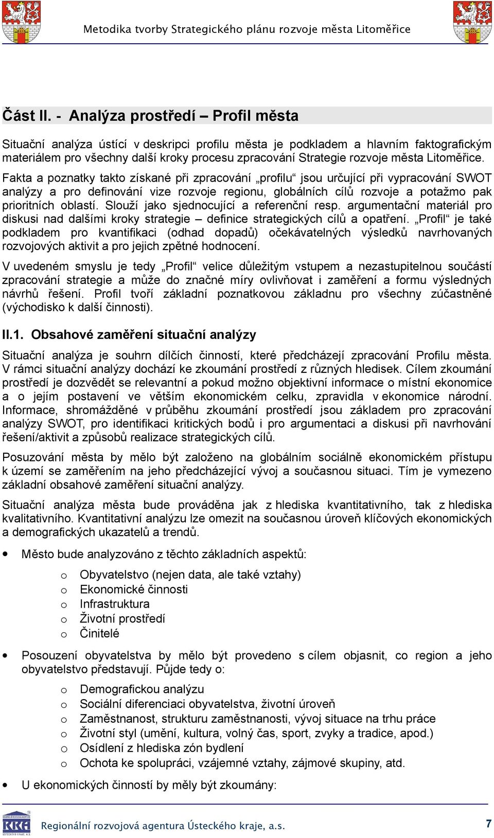 Fakta a pznatky takt získané při zpracvání prfilu jsu určující při vypracvání SWOT analýzy a pr definvání vize rzvje reginu, glbálních cílů rzvje a ptažm pak priritních blastí.