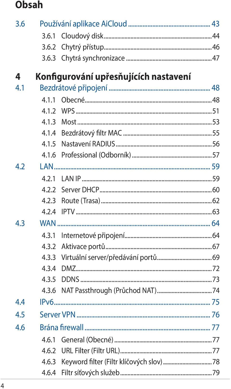 2.3 Route (Trasa)...62 4.2.4 IPTV...63 4.3 WAN... 64 4.3.1 Internetové připojení...64 4.3.2 Aktivace portů...67 4.3.3 Virtuální server/předávání portů...69 4.3.4 DMZ...72 4.3.5 DDNS...73 4.3.6 NAT Passthrough (Průchod NAT).