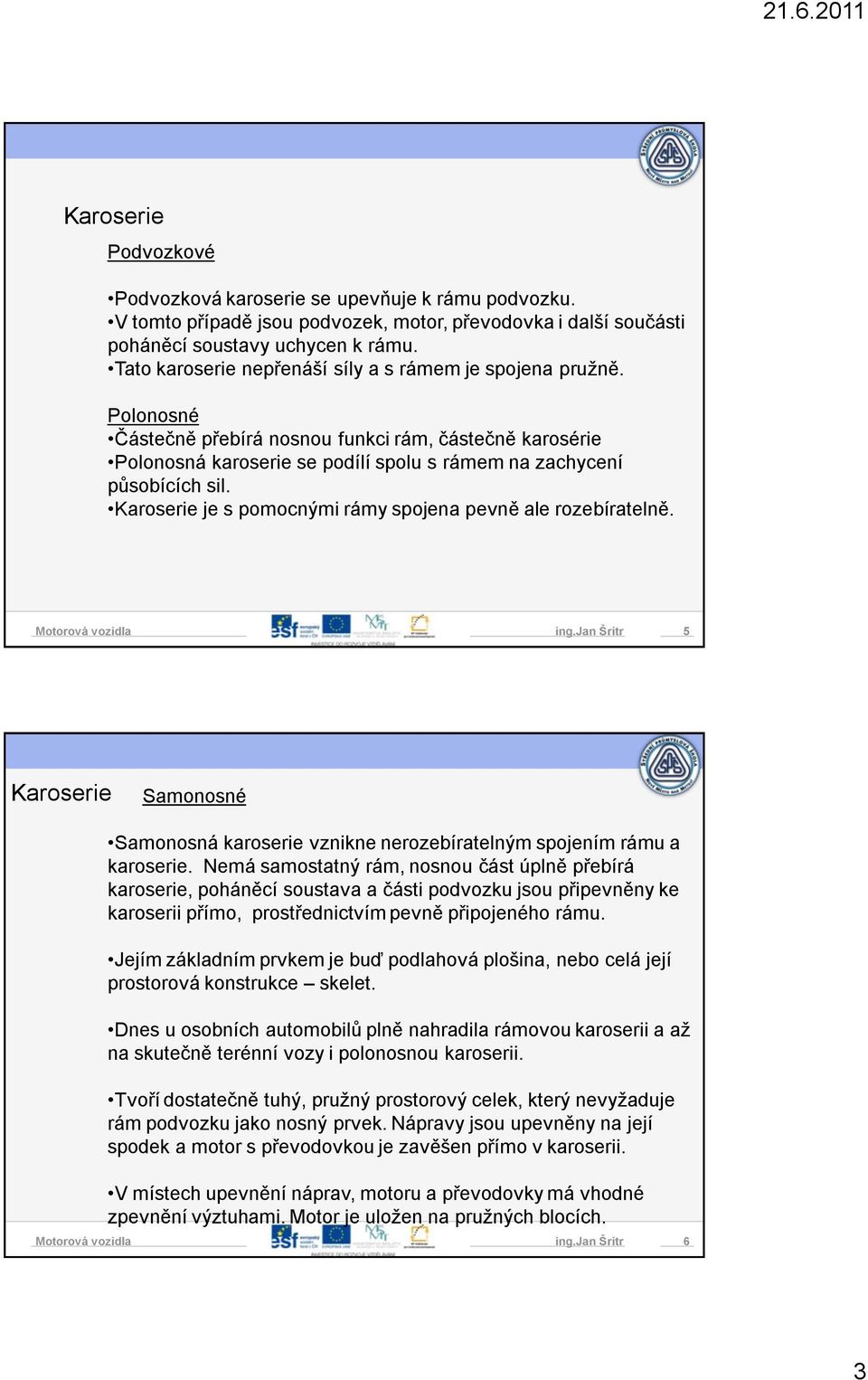 Karoserie je s pomocnými rámy spojena pevně ale rozebíratelně. ing.jan Šritr 5 Karoserie Samonosné Samonosná karoserie vznikne nerozebíratelným spojením rámu a karoserie.