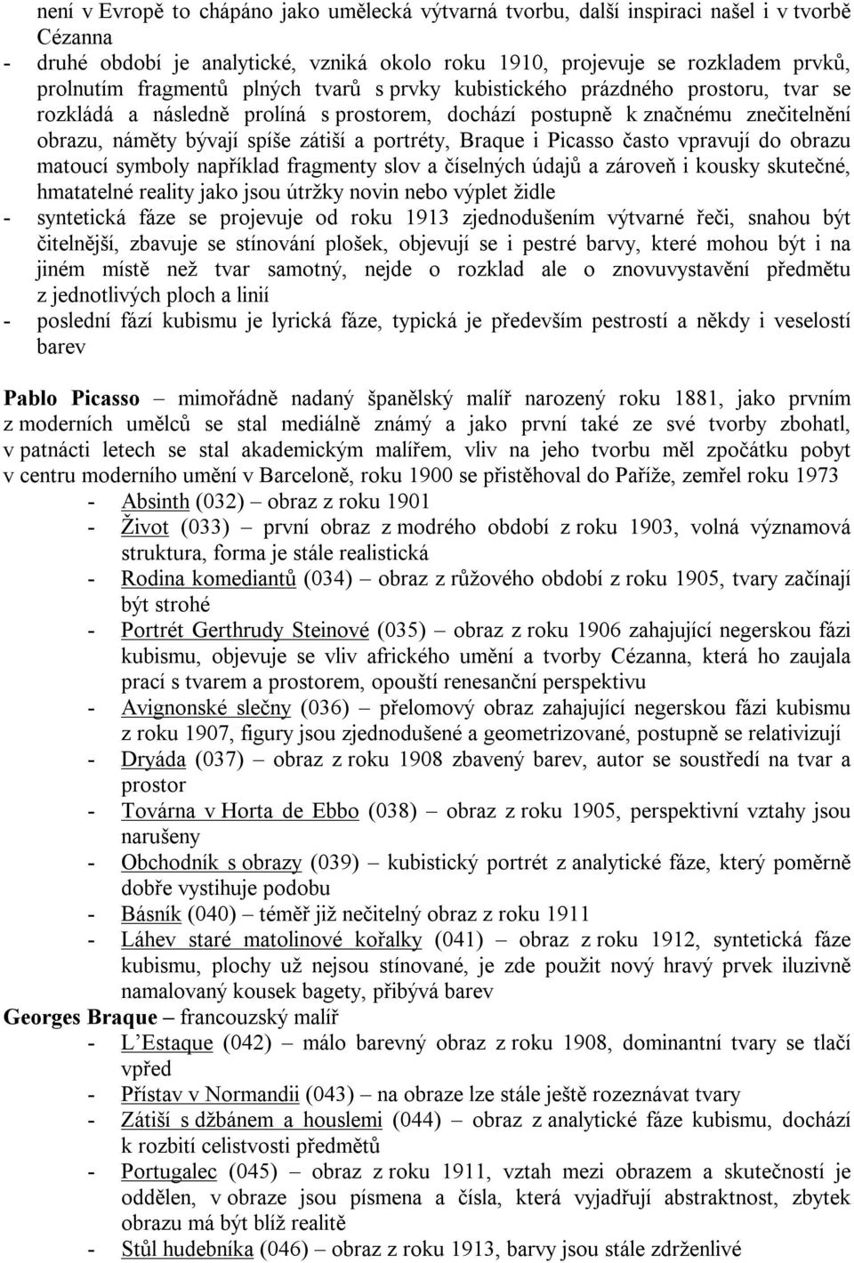 portréty, Braque i Picasso často vpravují do obrazu matoucí symboly například fragmenty slov a číselných údajů a zároveň i kousky skutečné, hmatatelné reality jako jsou útržky novin nebo výplet židle