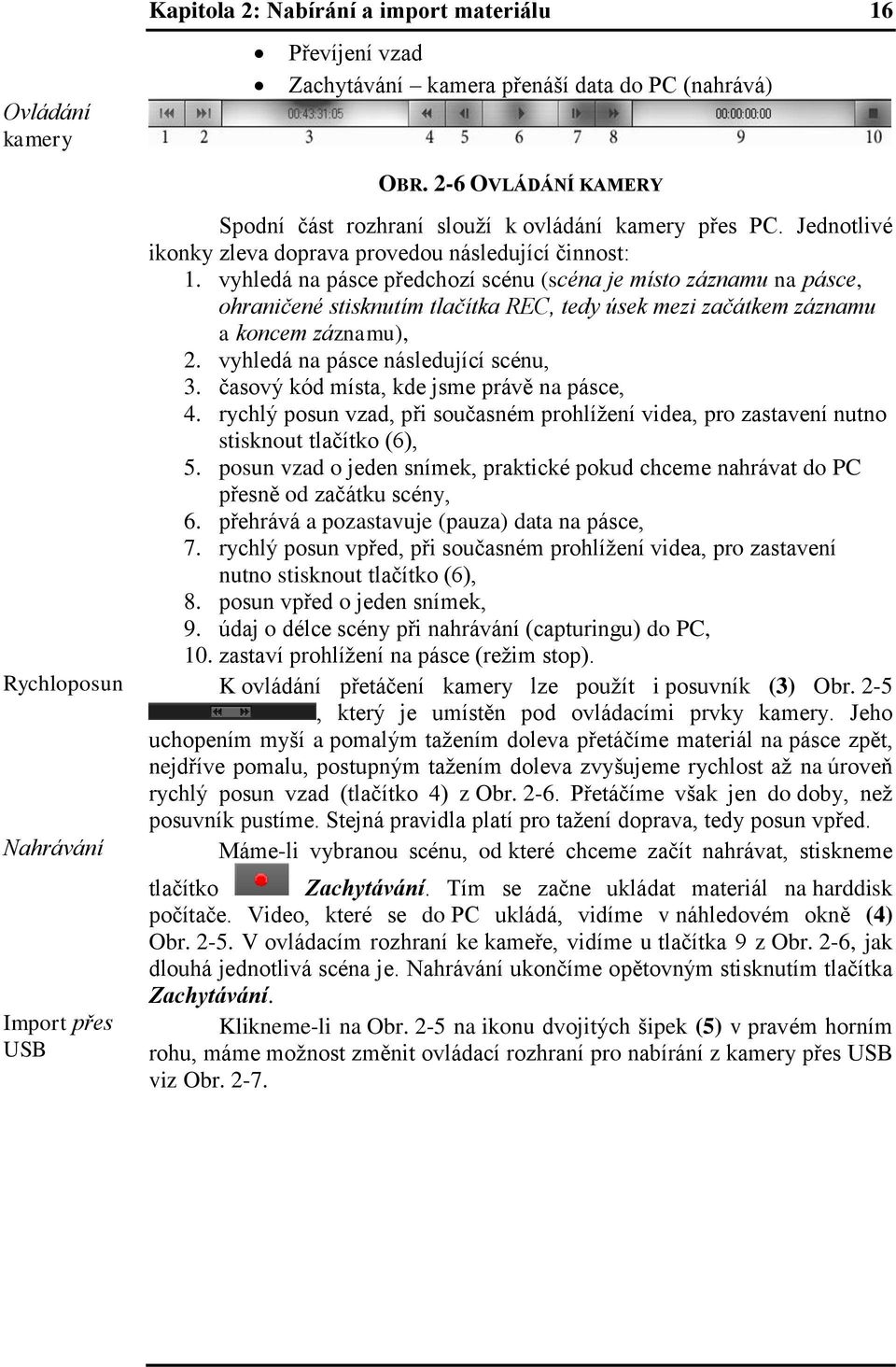 vyhledá na pásce předchozí scénu (scéna je místo záznamu na pásce, ohraničené stisknutím tlačítka REC, tedy úsek mezi začátkem záznamu a koncem záznamu), 2. vyhledá na pásce následující scénu, 3.