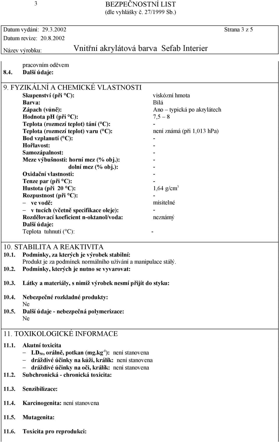 (rozmezí teplot) varu ( C): není známá (při 1,013 hpa) Bod vzplanutí ( C): - Hořlavost: - Samozápalnost: - Meze výbušnosti: horní mez (% obj.): - dolní mez (% obj.