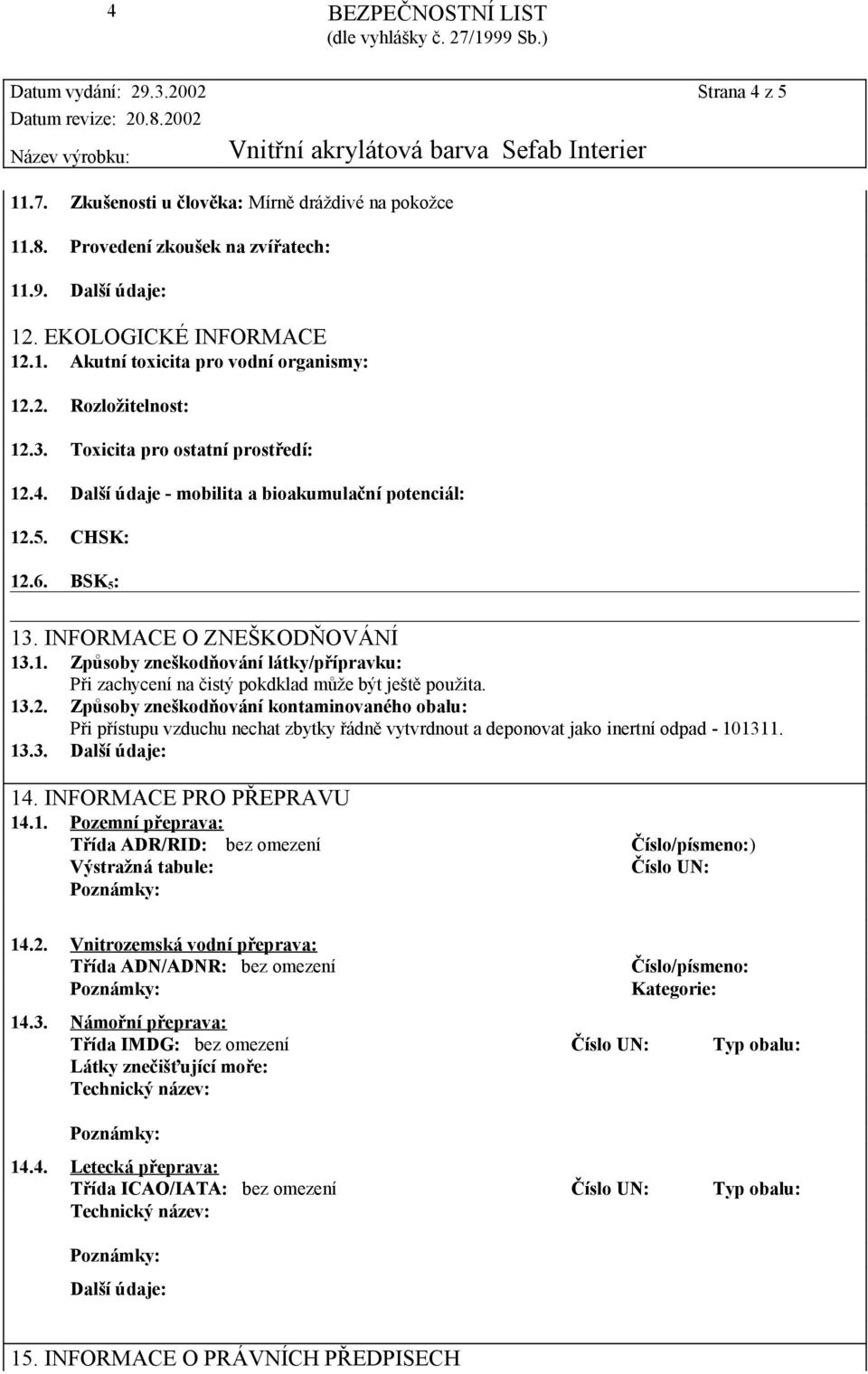 13.2. Způsoby zneškodňování kontaminovaného obalu: Při přístupu vzduchu nechat zbytky řádně vytvrdnout a deponovat jako inertní odpad - 101311. 13.3. Další údaje: 14. INFORMACE PRO PŘEPRAVU 14.1. Pozemní přeprava: Třída ADR/RID: bez omezení Číslo/písmeno:) Výstražná tabule: Číslo UN: 14.