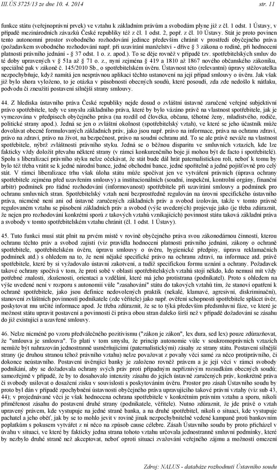 Stát je proto povinen tento autonomní prostor svobodného rozhodování jedince především chránit v prostředí obyčejného práva (požadavkem svobodného rozhodování např.