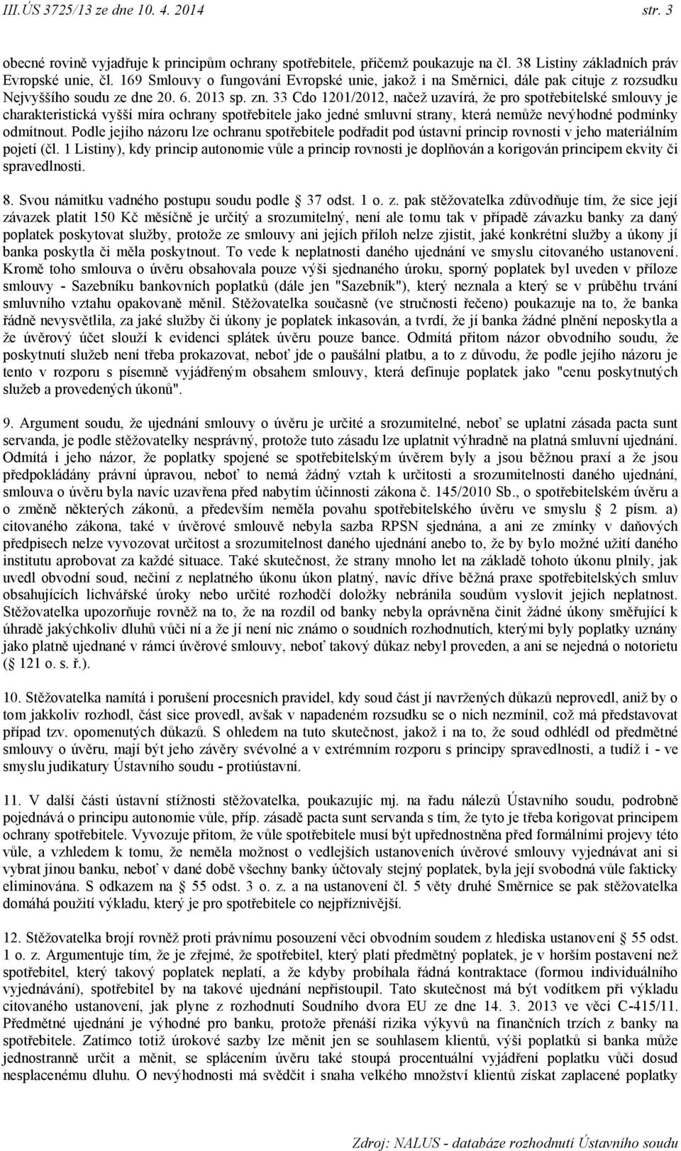 33 Cdo 1201/2012, načež uzavírá, že pro spotřebitelské smlouvy je charakteristická vyšší míra ochrany spotřebitele jako jedné smluvní strany, která nemůže nevýhodné podmínky odmítnout.