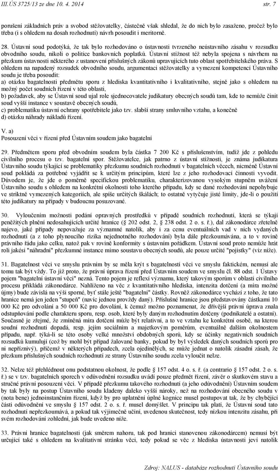 Ústavní soud podotýká, že tak bylo rozhodováno o ústavnosti tvrzeného neústavního zásahu v rozsudku obvodního soudu, nikoli o politice bankovních poplatků.