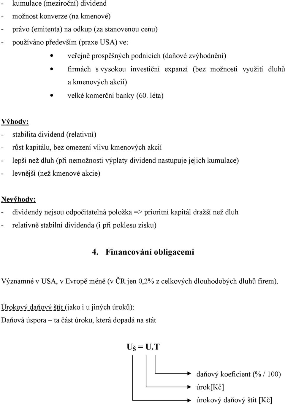 léta) Výhody: - stabilita dividend (relativní) - růst kapitálu, bez omezení vlivu kmenových akcií - lepší než dluh (při nemožnosti výplaty dividend nastupuje jejich kumulace) - levnější (než kmenové