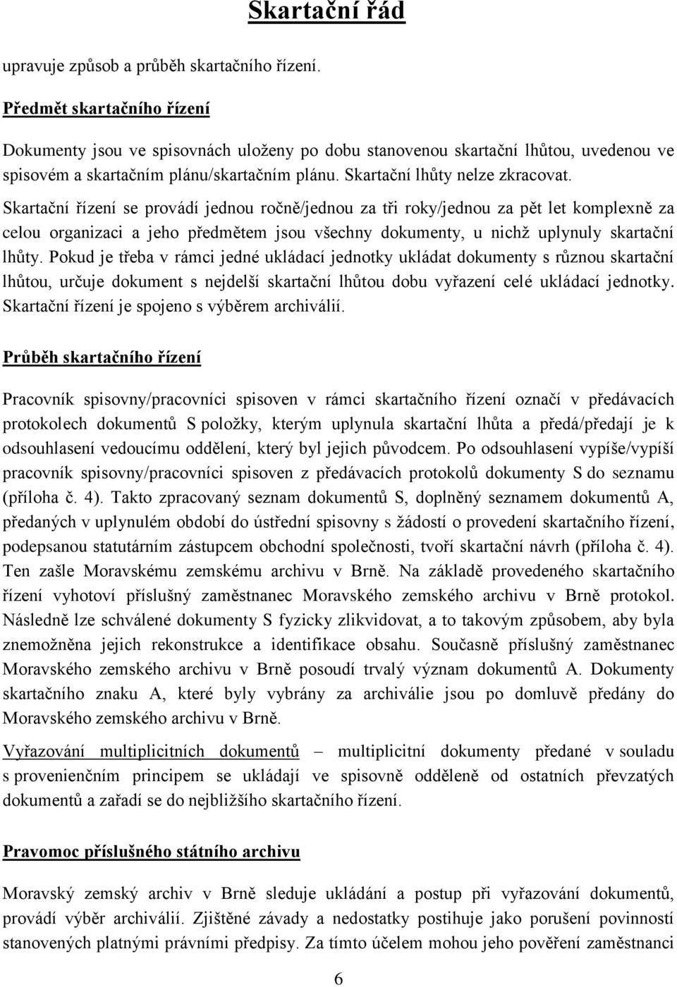 Skartační řízení se provádí jednou ročně/jednou za tři roky/jednou za pět let komplexně za celou organizaci a jeho předmětem jsou všechny dokumenty, u nichž uplynuly skartační lhůty.